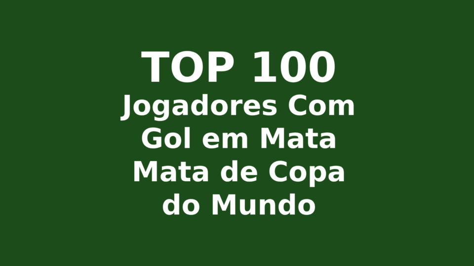 TOP 100: Jogadores Com Gol em Mata Mata de Copa do Mundo