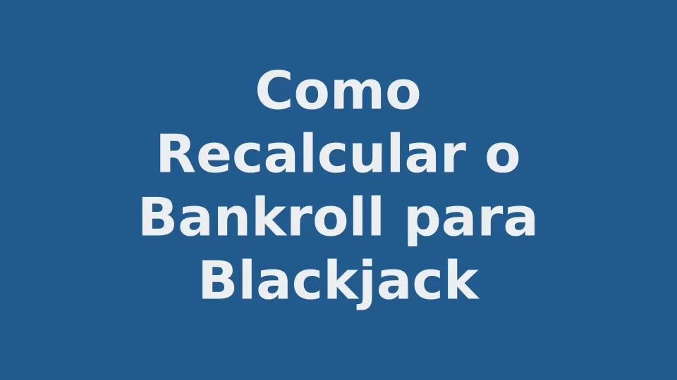 Como Recalcular o Bankroll para Blackjack: Fórmula e Exemplo Prático